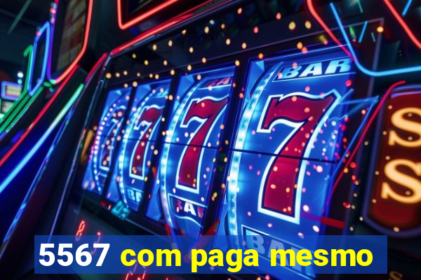 5567 com paga mesmo